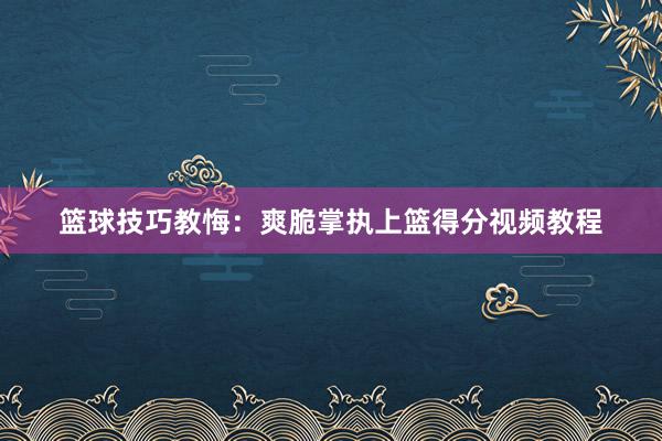 篮球技巧教悔：爽脆掌执上篮得分视频教程