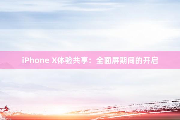 iPhone X体验共享：全面屏期间的开启