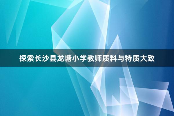 探索长沙县龙塘小学教师质料与特质大致